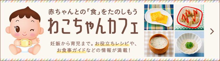 會員登録で特典いっぱい 赤ちゃんとの「食」をたのしもう わこちゃんカフェ 妊婦から育児まで。お役立ちレシピや、お食事ガイドなどの情報が満載！