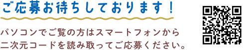 ご応募お待ちしております！ パソコンでご覧の方はスマートフォンから二次元コードを読み取ってご応募ください。