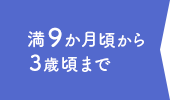 満9か月頃から3歳頃まで
