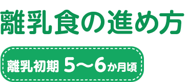 離乳食の進め方 離乳初期 5~6か月頃