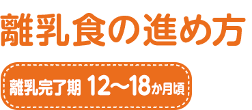 離乳食の進め方 離乳完了期 12~18か月頃