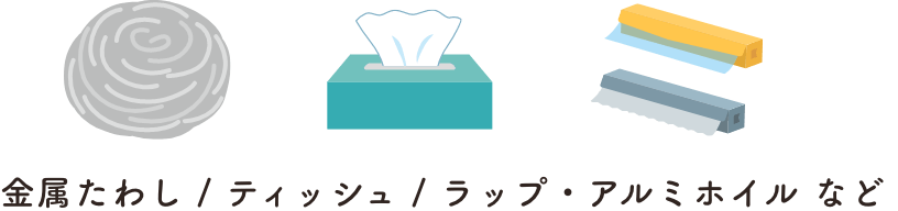 金属たわし / ティッシュ / ラップ・アルミホイル など