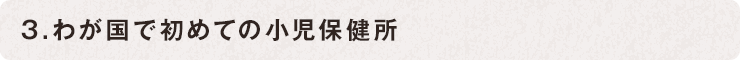 3.わが國(guó)で初めての小(xiǎo)児保健所
