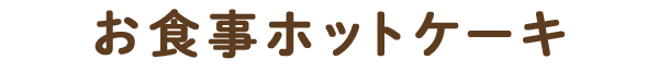 お食事ホットケーキ